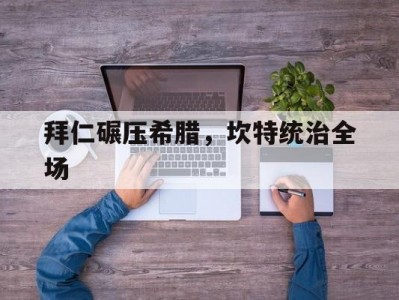 开云体育入口-包含拜仁碾压希腊，坎特统治全场的词条