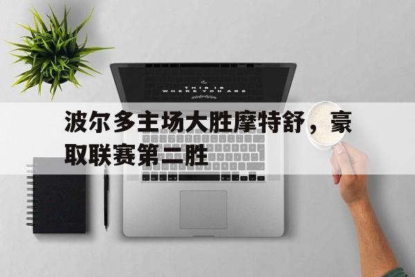包含波尔多主场大胜摩特舒,豪取联赛第二胜的词条 包含波尔多主场大胜摩特舒,豪取联赛第二胜的词条